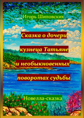 Сказка о дочери кузнеца Татьяне, и необыкновенных поворотах судьбы — Игорь Шиповских