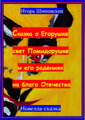 Сказка о Егорушке свет Помидорушке и его радениях на благо Отечества — Игорь Шиповских