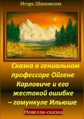 Сказка о гениальном профессоре Ойгене Карловиче и его жестокой ошибке – гомункуле Ильюше — Игорь Шиповских