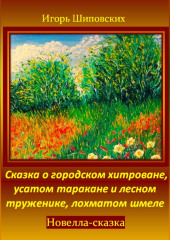 Сказка о городском хитроване, усатом таракане и лесном труженике, лохматом шмеле — Игорь Шиповских