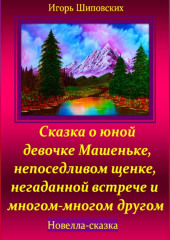 Сказка о юной девочке Машеньке, непоседливом щенке, негаданной встрече и многом-многом другом — Игорь Шиповских