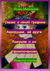 Сказка о юной графине Аврорушке, её друге Камушке и их приключениях — Игорь Шиповских