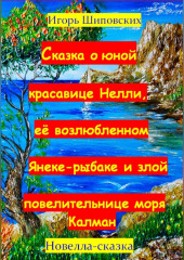 Сказка о юной красавице Нелли, её возлюбленном Янеке-рыбаке и злой повелительнице моры Калман — Игорь Шиповских