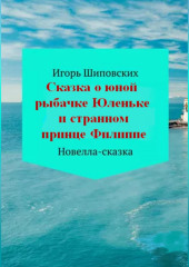 Сказка о юной рыбачке Юленьке и странном принце Филиппе — Игорь Шиповских