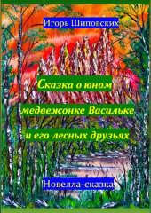 Сказка о юном медвежонке Васильке и его лесных друзьях — Игорь Шиповских