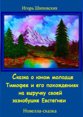 Сказка о юном молодце Тимофее и его похождениях на выручку своей зазнобушке — Игорь Шиповских