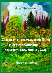 Сказка о юном мышонке Пике и его стремлении покорить весь лесной мир — Игорь Шиповских