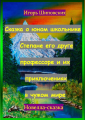 Сказка о юном школьнике Степане его друге профессоре и их приключениях в чужом мире — Игорь Шиповских