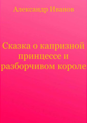 Сказка о капризной принцессе и разборчивом короле — Александр Иванов