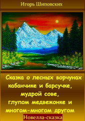 Сказка о лесных ворчунах кабанчике и барсучке, мудрой сове, глупом медвежонке и многом-многом другом — Игорь Шиповских