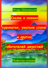 Сказка о ловких сурикатах, увальне слоне и других обитателей джунглей — Игорь Шиповских