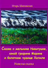 Сказка о мельнике Никитушке, юной графине Марине и болотном чудище Хапиле — Игорь Шиповских