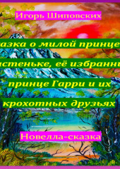 Сказка о милой принцессе Настеньке, её избраннике принце Гарри и их крохотных друзьях — Игорь Шиповских