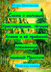 Сказка о молодце Христофорушке, тётушке Хлявке и её приёмной племяннице наивной Простоте — Игорь Шиповских