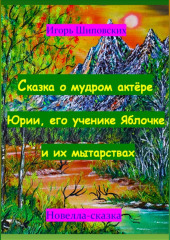 Сказка о мудром актёре Юрии, его ученике Яблочке и их мытарствах — Игорь Шиповских