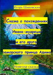 Сказка о похождениях Ивана мудреца и его друга заморского принца Адима — Игорь Шиповских