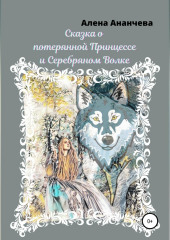 Сказка о потерянной принцессе и серебряном волке — Алена Ананчева
