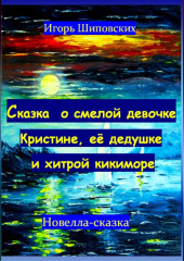 Сказка о смелой девочке Кристине, её дедушке и хитрой кикиморе — Игорь Шиповских