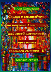 Сказка о смышлёном мальчугане Аристаше, кой своей смекалкой превзошёл главного сыщика – III — Игорь Шиповских