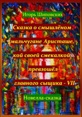 Сказка о смышлёном мальчугане Аристаше, кой своей смекалкой превзошёл главного сыщика – VII — Игорь Шиповских