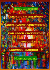 Сказка о смышлёном мальчугане Аристаше, кой своей смекалкой превзошёл главного сыщика – V — Игорь Шиповских