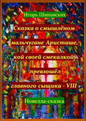 Сказка о смышлёном мальчугане Аристаше, кой своей смекалкой превзошёл главного сыщика – VIII — Игорь Шиповских