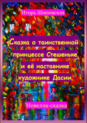 Сказка о таинственной принцессе Стешеньке и её наставнике художнике Дасии — Игорь Шиповских