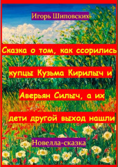 Сказка о том, как ссорились купцы Кузьма Кирилыч и Аверьян Силыч, а их дети другой выход нашли — Игорь Шиповских