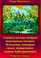 Сказка о весьма хитром и лицемерном монархе Вельзилио, который своим коварством самого Аида превзошёл — Игорь Шиповских