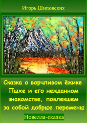 Сказка о ворчливом ёжике Пыхе и его нежданном знакомстве, повлекшем за собой добрые перемены — Игорь Шиповских