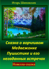 Сказка о ворчливом медвежонке Пушистике и его негаданных встречах — Игорь Шиповских