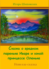 Сказка о вредном пареньке Иваре и юной принцессе Оленьке — Игорь Шиповских