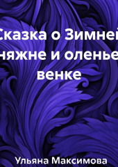 Сказка о Зимней Княжне и оленьем венке — Ульяна Максимова