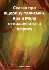 Сказка про ящерицу-талисман. Яра и Мила отправляются в Африку — Ирина Лозовая