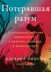 Потерявшая разум. Откровенная история нейроученого о болезни, надежде и возвращении — Элейн Макардл,                           Барбара Липска