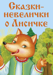 Сказки-невелички о Лисичке — Константин Ушинский,                           Александр Афанасьев