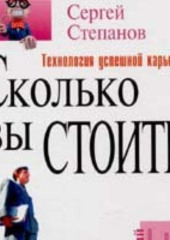 Сколько вы стоите. Технология успешной карьеры — Сергей Степанов