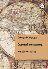 Скучный попаданец, или 500 лет назад — Дмитрий Свиридов