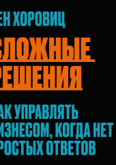 Сложные решения. Как управлять бизнесом, когда нет простых ответов — Бен Хоровиц