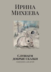 Слушаем добрые сказки. Аудиокнига для детей — Ирина Михеева