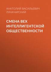 Смена вех интеллигентской общественности — Анатолий Луначарский