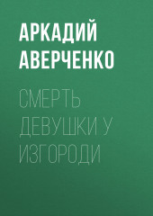 Смерть девушки у изгороди — Аркадий Аверченко