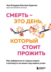 Смерть – это день, который стоит прожить. Как избавиться от страха смерти и взглянуть на жизнь под новым углом — Ана Клаудия Кинтана Арантес