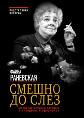 Смешно до слез. Исповедь великой актрисы в анекдотах и афоризмах — Фаина Раневская