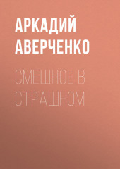 Смешное в страшном — Аркадий Аверченко