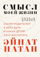 Смысл моей жизни. Каким родителем я хочу быть и каких детей хочу воспитать — Эйнат Натан