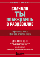 Сначала ты побеждаешь в раздевалке. 7 принципов успеха в бизнесе, спорте и жизни — Джон Гордон,                           Майк Смит