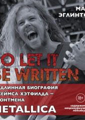 So let it be written: подлинная биография вокалиста Metallica Джеймса Хэтфилда — Марк Эглинтон