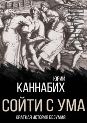 Сойти с ума. Краткая история безумия — Юрий Каннабих