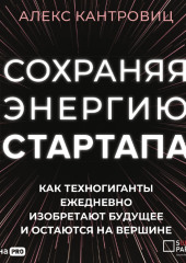 Сохраняя энергию стартапа. Как техногиганты ежедневно изобретают будущее и остаются на вершине — Алекс Кантровиц